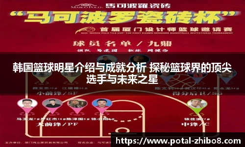 韩国篮球明星介绍与成就分析 探秘篮球界的顶尖选手与未来之星