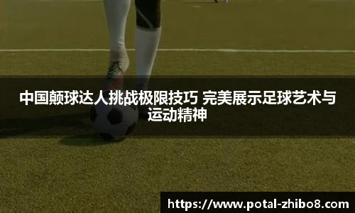 中国颠球达人挑战极限技巧 完美展示足球艺术与运动精神