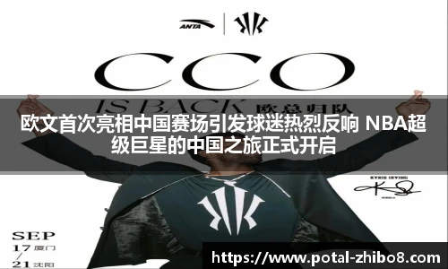 欧文首次亮相中国赛场引发球迷热烈反响 NBA超级巨星的中国之旅正式开启