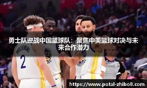 勇士队迎战中国篮球队：聚焦中美篮球对决与未来合作潜力
