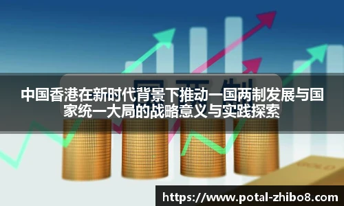 中国香港在新时代背景下推动一国两制发展与国家统一大局的战略意义与实践探索