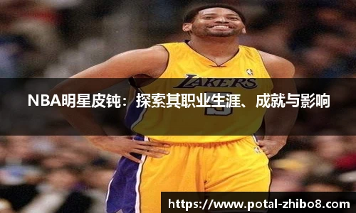 NBA明星皮钝：探索其职业生涯、成就与影响