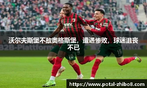 沃尔夫斯堡不敌奥格斯堡，遭遇惨败，球迷沮丧不已