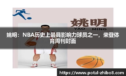 姚明：NBA历史上最具影响力球员之一，荣登体育周刊封面
