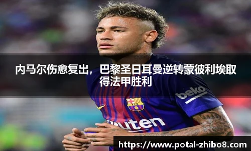 内马尔伤愈复出，巴黎圣日耳曼逆转蒙彼利埃取得法甲胜利