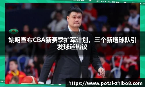 姚明宣布CBA新赛季扩军计划，三个新增球队引发球迷热议