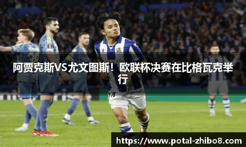 阿贾克斯VS尤文图斯！欧联杯决赛在比格瓦克举行