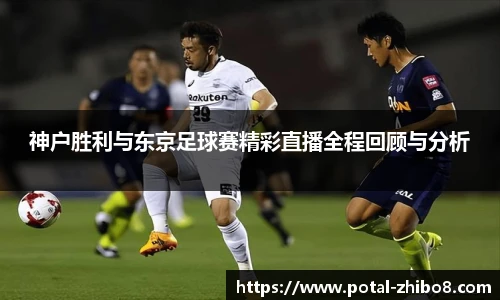 神户胜利与东京足球赛精彩直播全程回顾与分析