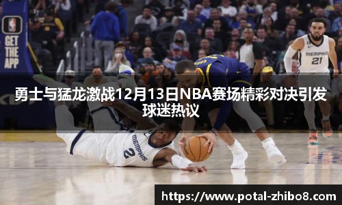 勇士与猛龙激战12月13日NBA赛场精彩对决引发球迷热议