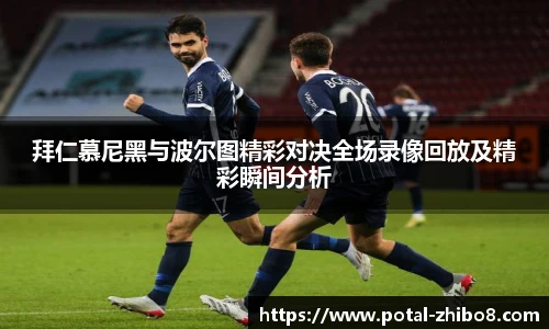 拜仁慕尼黑与波尔图精彩对决全场录像回放及精彩瞬间分析