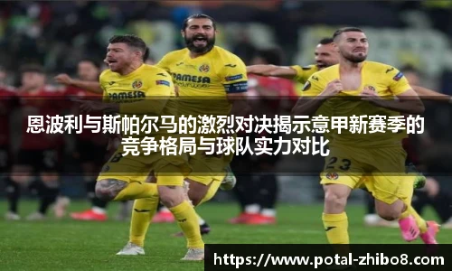 恩波利与斯帕尔马的激烈对决揭示意甲新赛季的竞争格局与球队实力对比