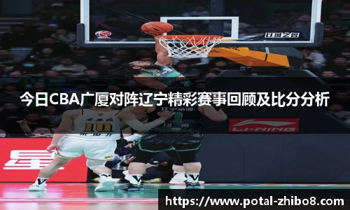 今日CBA广厦对阵辽宁精彩赛事回顾及比分分析