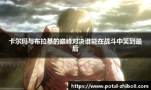 卡尔玛与布拉基的巅峰对决谁能在战斗中笑到最后