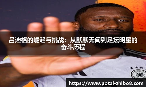 吕迪格的崛起与挑战：从默默无闻到足坛明星的奋斗历程