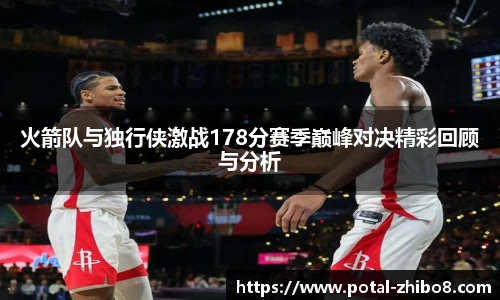 火箭队与独行侠激战178分赛季巅峰对决精彩回顾与分析