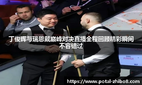 丁俊晖与瑞恩戴巅峰对决直播全程回顾精彩瞬间不容错过