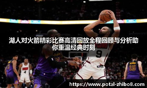 湖人对火箭精彩比赛高清回放全程回顾与分析助你重温经典时刻