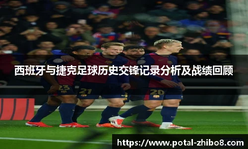 西班牙与捷克足球历史交锋记录分析及战绩回顾