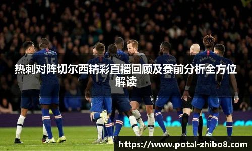 热刺对阵切尔西精彩直播回顾及赛前分析全方位解读