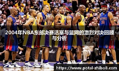 2004年NBA东部决赛活塞与篮网的激烈对决回顾与分析