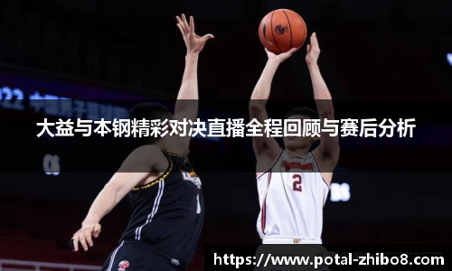 大益与本钢精彩对决直播全程回顾与赛后分析