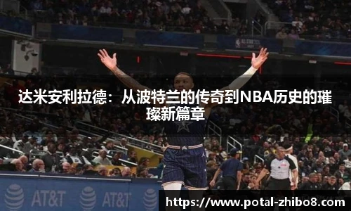 达米安利拉德：从波特兰的传奇到NBA历史的璀璨新篇章