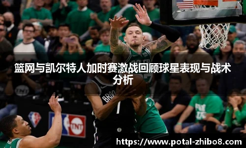 篮网与凯尔特人加时赛激战回顾球星表现与战术分析