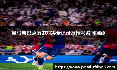 皇马与巴萨历史对决全记录及精彩瞬间回顾
