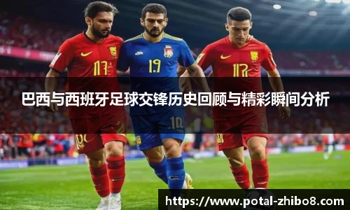 巴西与西班牙足球交锋历史回顾与精彩瞬间分析