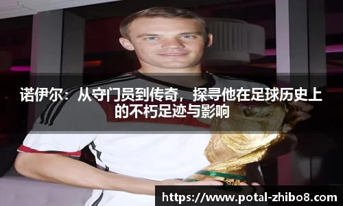 诺伊尔：从守门员到传奇，探寻他在足球历史上的不朽足迹与影响