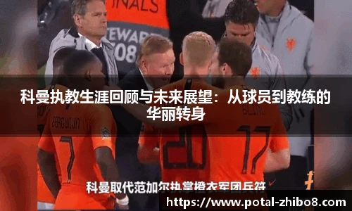 科曼执教生涯回顾与未来展望：从球员到教练的华丽转身