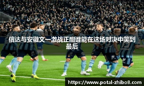 信达与安徽文一激战正酣谁能在这场对决中笑到最后