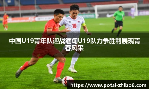 中国U19青年队迎战缅甸U19队力争胜利展现青春风采