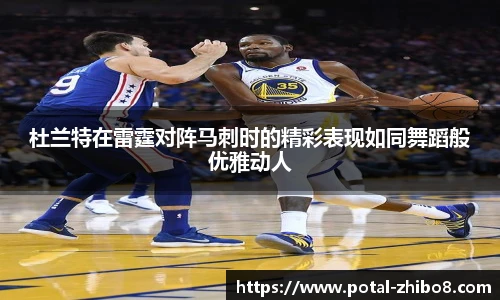 杜兰特在雷霆对阵马刺时的精彩表现如同舞蹈般优雅动人